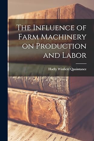 the influence of farm machinery on production and labor 1st edition hadly winfield quaintance 1018908374,