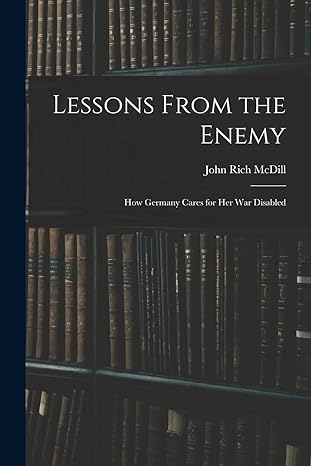 lessons from the enemy how germany cares for her war disabled 1st edition john rich mcdill 1019013451,