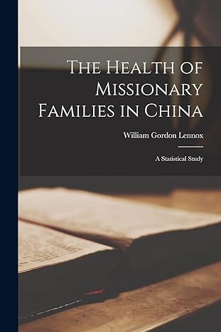 the health of missionary families in china a statistical study 1st edition william gordon lennox 101926327x,