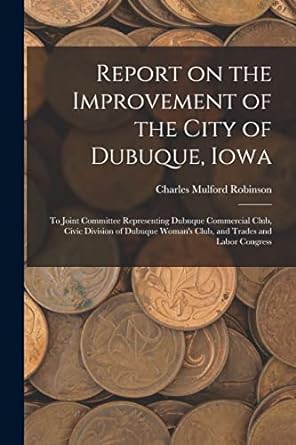 report on the improvement of the city of dubuque iowa to joint committee representing dubuque commercial club