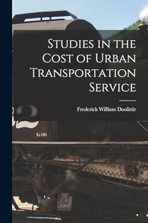 studies in the cost of urban transportation service 1st edition frederick william doolittle 1018340734,