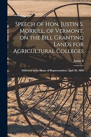 speech of hon justin s morrill of vermont on the bill granting lands for agricultural colleges delivered in