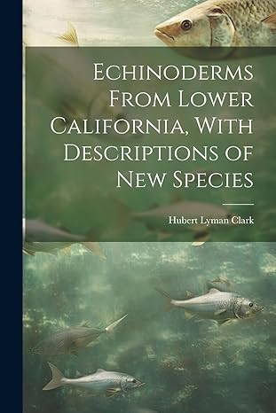 echinoderms from lower california with descriptions of new species 1st edition hubert lyman clark 1021387304,