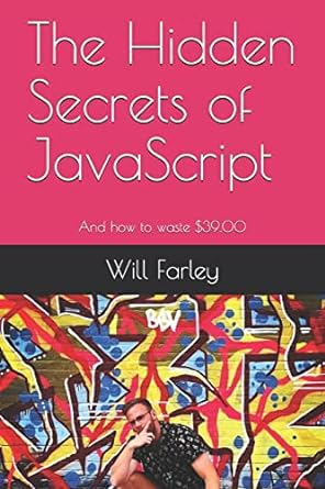 the hidden secrets of javascript and how to waste $39 00 1st edition will farley 979-8671993134