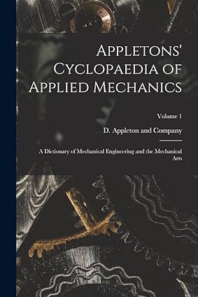 appletons cyclopaedia of applied mechanics a dictionary of mechanical engineering and the mechanical arts