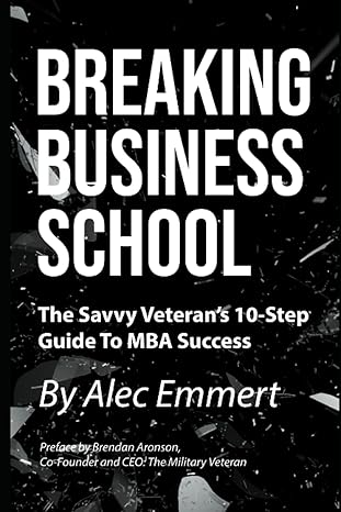 breaking business school the savvy veteran s 10 step guide to mba success 1st edition alec emmert, brendan