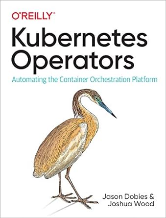 kubernetes operators automating the container orchestration platform 1st edition jason dobies, joshua wood