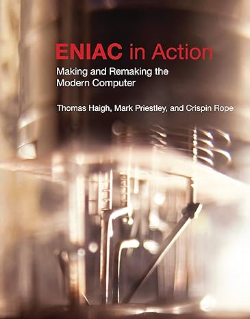 eniac in action making and remaking the modern computer 1st edition thomas haigh ,mark priestley ,crispin