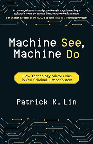 machine see machine do how technology mirrors bias in our criminal justice system 1st edition patrick k. lin