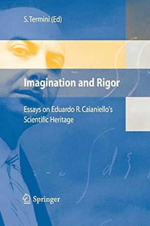 imagination and rigor essays on eduardo r caianiello s scientific heritage 2006 edition settimo termini