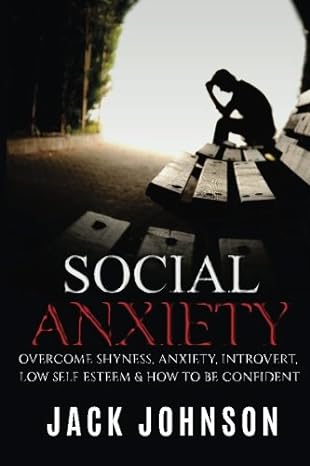 social anxiety overcome shyness anxiety introvert low self esteem and how to be confident 1st edition jack