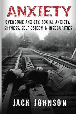 anxiety overcome anxiety social anxiety shyness self esteem and insecurities 1st edition jack johnson