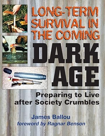 long term survival in the coming dark age preparing to live after society crumbles 1st edition james ballou