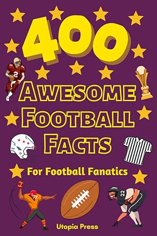 400 awesome football facts for football fanatics football facts book you had no idea about including greatest