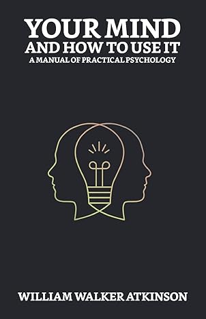 your mind and how to use it a manual of practical psychology 1st edition william walker atkinson 9354629938,