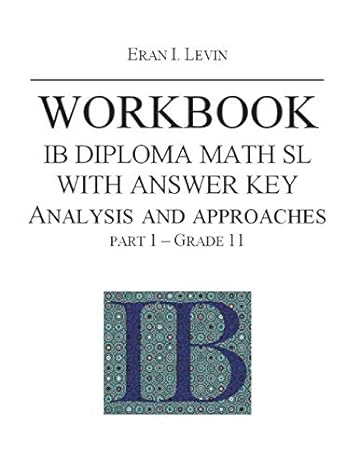 workbook ib math sl analysis and approaches with answer key part 1 grade 11 1st edition eran i levin