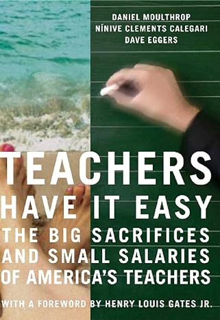 teachers have it easy the big sacrifices and small salaries of americas teachers 1st edition daniel moulthrop