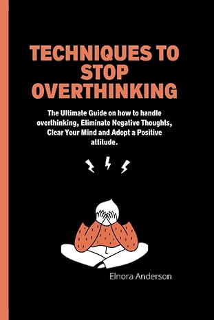 techniques to stop overthinking the ultimate guide on how to handle overthinking eliminate negative thoughts