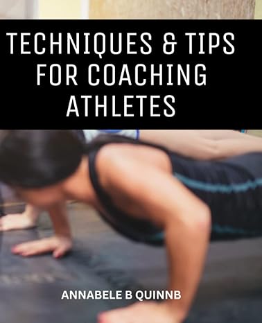 techniques and tips for coaching athletes a detailed guide for creating good training programmes to achieve