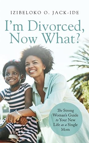 im divorced now what the strong womans guide to your new life as a single mom 1st edition izibeloko o jack