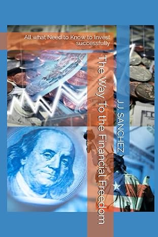 the way to the financial freedom all what need to know to invest successfully 1st edition j j sanchez