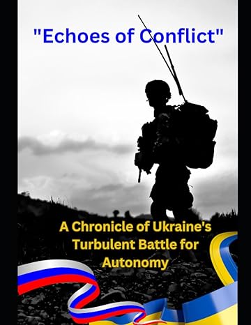 echoes of conflict a chronicle of ukraines turbulent battle for autonomy 1st edition prof stephen w bradeley