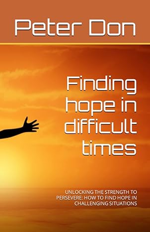 finding hope in difficult times unlocking the strength to persevere how to find hope in challenging