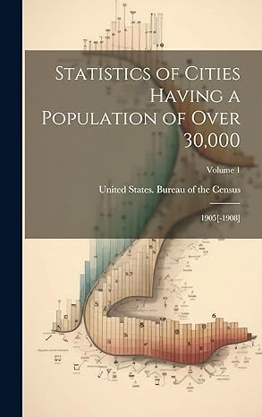 statistics of cities having a population of over 30 000 1905 1908 volume 1 1st edition united states bureau
