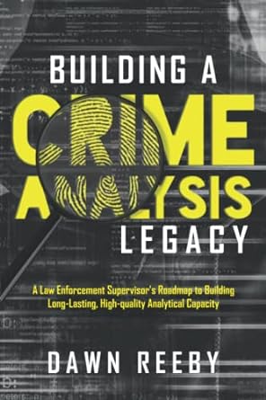 building a crime analysis legacy a law enforcement supervisors roadmap to building long lasting high quality