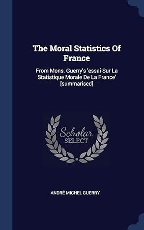 the moral statistics of france from mons guerrys essai sur la statistique morale de la france summarised 1st