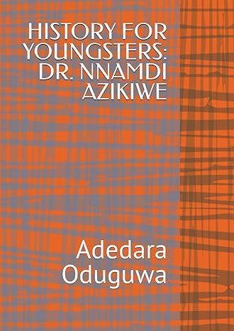 history for youngsters dr nnamdi azikiwe 1st edition dr adedara oduguwa b0cgg9ds26, 979-8485992026