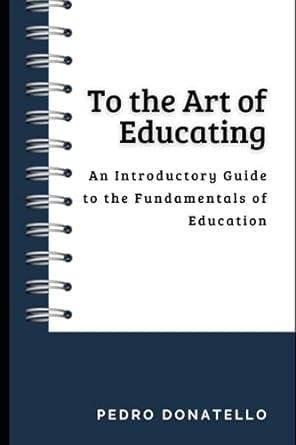 to the art of educating an introductory guide to the fundamentals of education 1st edition pedro donatello