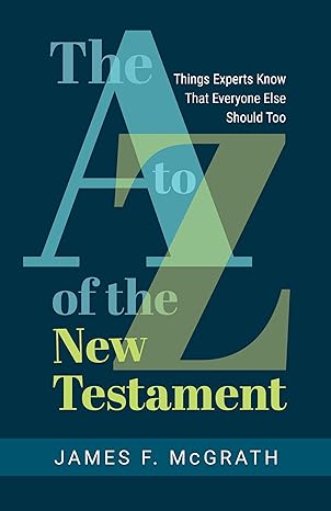 the a to z of the new testament things experts know that everyone else should too 1st edition james f.