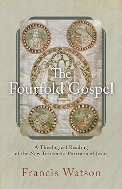 the fourfold gospel a theological reading of the new testament portraits of jesus 1st edition francis watson