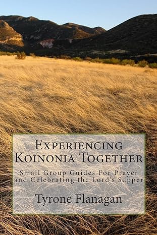 experiencing koinonia together small group guides for prayer and celebrating the lord s supper 1st edition