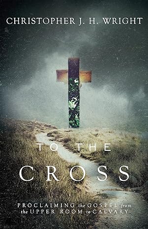 to the cross proclaiming the gospel from the upper room to calvary 1st edition christopher j.h. wright