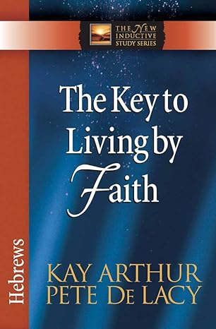 the key to living by faith hebrews 1st edition kay arthur, pete de lacy 0736923063, 978-0736923064