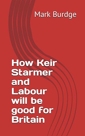 how keir starmer and labour will be good for britain 1st edition mark burdge b0cr1lvnls