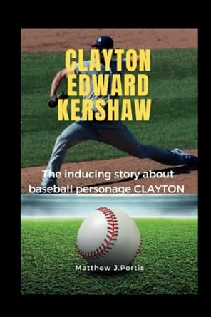 clayton edward kershaw the inducing ng story about baseball personage clayton 1st edition matthew j portis