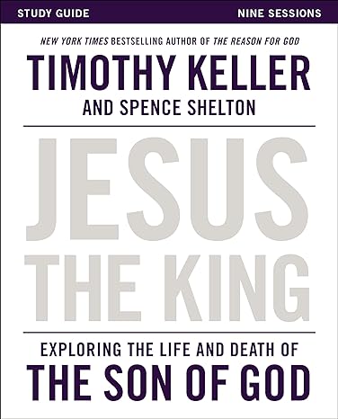 jesus the king study guide exploring the life and death of the son of god study guide edition timothy keller,