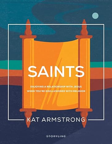 saints enjoying a relationship with jesus when you re disillusioned with religion 1st edition kat armstrong