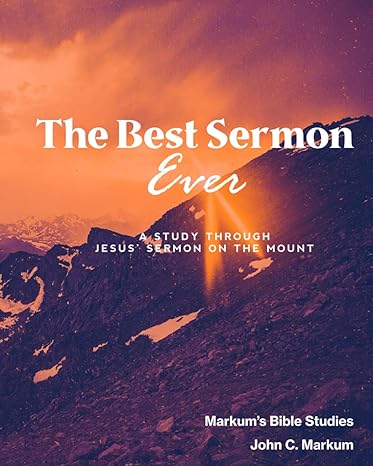 the best sermon ever a study through jesus sermon on the mount 1st edition john c markum 979-8989284115