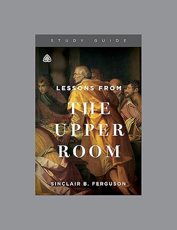 lessons from the upper room teaching series study guide 1st edition ligonier ministries 1567698441,