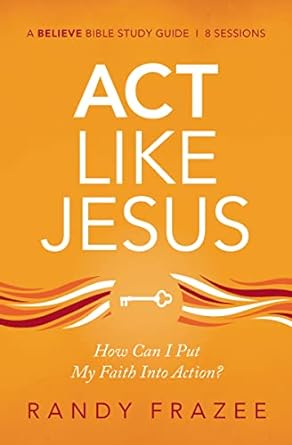 act like jesus bible study guide how can i put my faith into action study guide edition randy frazee