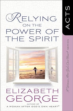 relying on the power of the spirit acts 1st edition elizabeth george 0736937013, 978-0736937016