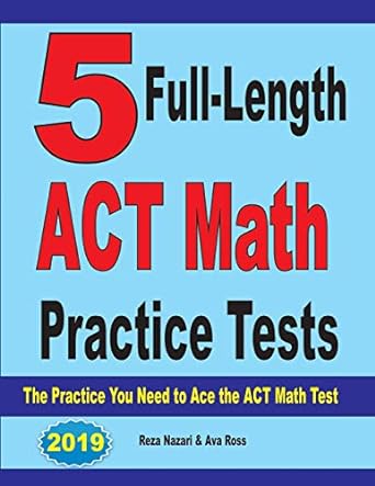 5 full length act math practice tests the practice you need to ace the act math test 1st edition reza nazari,