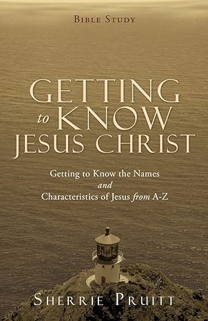 getting to know jesus christ getting to know the names and characteristics of jesus from a z 1st edition