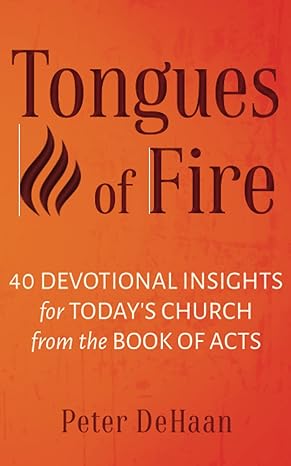 tongues of fire 40 devotional insights for today s church from the book of acts 2nd edition peter dehaan