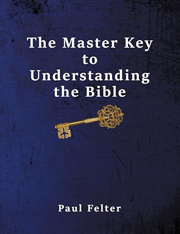 the master key to understanding the bible 1st edition paul felter 0982995431, 978-0982995433