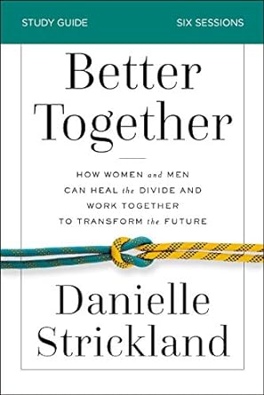 better together bible study guide how women and men can heal the divide and work together to transform the